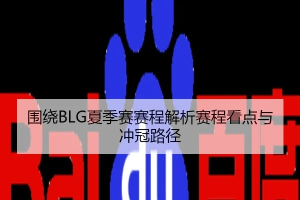 围绕BLG夏季赛赛程解析赛程看点与冲冠路径