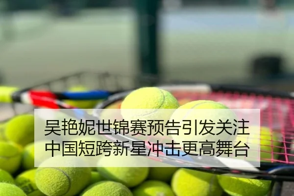 吴艳妮世锦赛预告引发关注 中国短跨新星冲击更高舞台