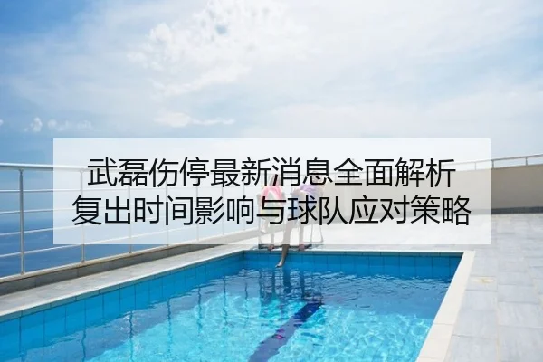 武磊伤停最新消息全面解析 复出时间影响与球队应对策略