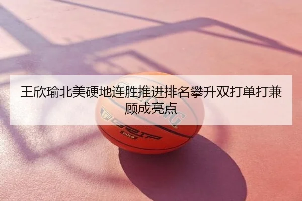 王欣瑜北美硬地连胜推进排名攀升双打单打兼顾成亮点