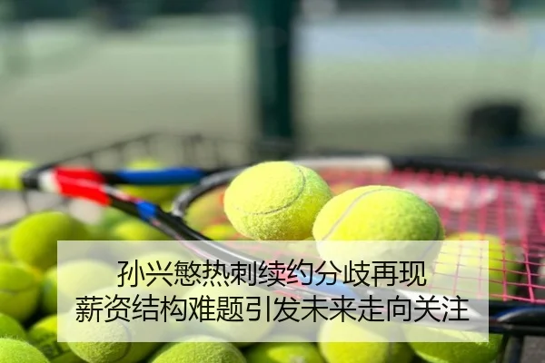 孙兴慜热刺续约分歧再现 薪资结构难题引发未来走向关注