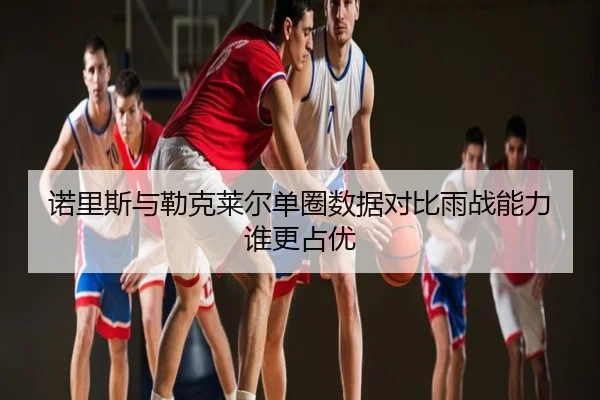诺里斯与勒克莱尔单圈数据对比雨战能力谁更占优