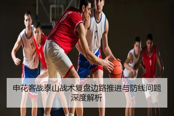 申花客战泰山战术复盘边路推进与防线问题深度解析