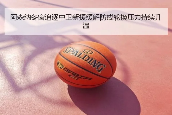 阿森纳冬窗追逐中卫新援缓解防线轮换压力持续升温